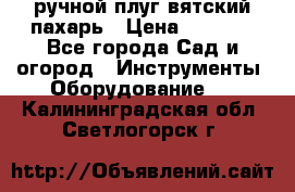 ручной плуг вятский пахарь › Цена ­ 2 000 - Все города Сад и огород » Инструменты. Оборудование   . Калининградская обл.,Светлогорск г.